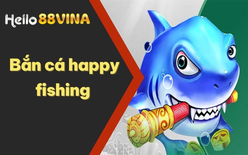 Bắn Cá Happy Fishing - Chơi Thả Ga, Rinh Quà Cực Đã Tại HELLO88