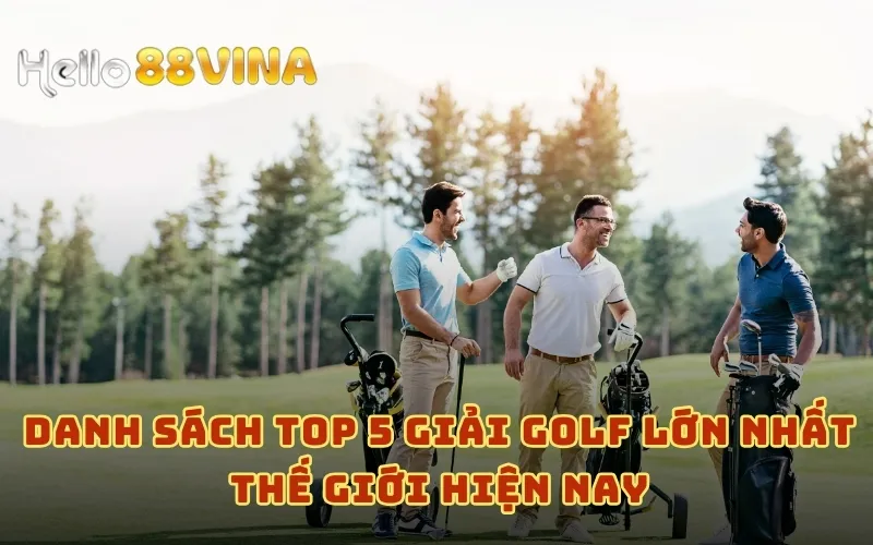 Danh sách top 5 giải golf lớn nhất thế giới hiện nay