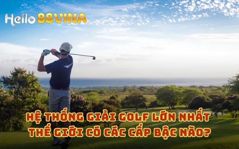 Hệ thống giải golf lớn nhất thế giới có các cấp bậc nào?