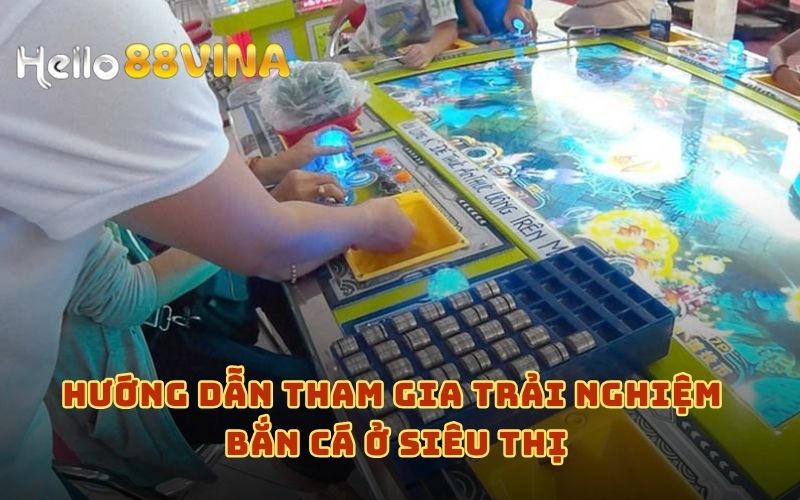 Hướng dẫn các bước tham gia bắn cá ở siêu thị